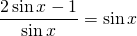 \displaystyle \frac{2\sin x-1}{\sin x}=\sin x