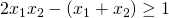 2x_{1}x_{2}-\left ( x_{1}+x_{2} \right ) \geq 1