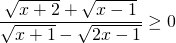 \displaystyle \frac{\sqrt{x+2}+\sqrt{x-1}}{\sqrt{x+1}-\sqrt{2x-1}}\geq 0