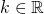 k \in \mathbb{R}