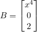 \displaystyle B=\begin{bmatrix}x^{4} \\ 0 \\ 2 \end{bmatrix}