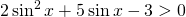 \displaystyle 2 \sin^{2}x +5 \sin x-3> 0