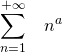 \displaystyle \sum_{n=1}^{+\infty }\;\;\;n^{a}