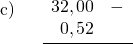 \displaystyle \begin{array}{l} \text{c)}\\ \\ \\ \\ \end{array} \quad \frac{ \begin{array}{rl} 32,00 & - \\ 0,52 & \end{array}}{ }