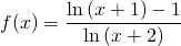 \displaystyle f(x)=\frac{\ln \left ( x+1 \right )-1}{\ln \left ( x+2 \right )}