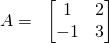 \displaystyle A=\;\;\begin{bmatrix} 1 & 2\\ -1 & 3 \end{bmatrix}