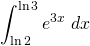 \displaystyle \int_{\ln 2}^{\ln 3}e^{3x}\;dx