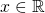 \displaystyle x \in \mathbb{R}