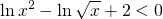 \displaystyle \ln x^{2}-\ln \sqrt{x}+2< 0