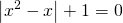 \displaystyle \left | x^{2}-x \right |+1=0