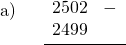 \displaystyle \begin{array}{l} \text{a)}\\ \\ \\ \\ \end{array} \quad \frac{ \begin{array}{rl} 2502 & - \\ 2499 & \end{array}}{ }