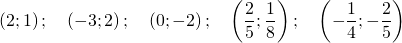 \displaystyle \left ( 2;1 \right ); \quad \left ( -3;2 \right ); \quad \left ( 0;-2 \right ); \quad \left ( \frac{2}{5};\frac{1}{8} \right ); \quad \left ( -\frac{1}{4};-\frac{2}{5} \right )