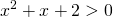 \displaystyle x^{2}+x+2> 0