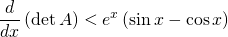 \displaystyle \frac{d}{dx}\left ( \det A \right )< e^{x}\left ( \sin x- \cos x \right )