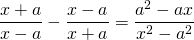 \displaystyle \frac{x+a}{x-a}-\frac{x-a}{x+a}=\frac{a^2-ax}{x^2-a^2}