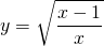 \displaystyle y=\sqrt{\frac{x-1}{x}}