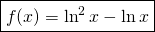 \displaystyle \boxed  {f(x)= \ln^{2}x-\ln x}