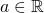 \displaystyle a \in \mathbb{R}