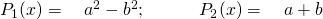 P_1(x)= \quad a^2-b^2; \quad \quad \quad P_2(x)= \quad a+b