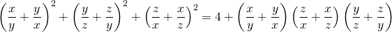 \displaystyle \left ( \frac{x}{y}+ \frac{y}{x} \right )^2 + \left ( \frac{y}{z}+ \frac{z}{y} \right )^2 +\left ( \frac{z}{x}+ \frac{x}{z} \right )^2= 4+\left ( \frac{x}{y}+ \frac{y}{x} \right )\left ( \frac{z}{x}+ \frac{x}{z} \right )\left ( \frac{y}{z}+ \frac{z}{y} \right )