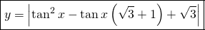 \displaystyle \boxed  {y=\left | \tan^{2}x-\tan x\left ( \sqrt{3}+1 \right )+\sqrt{3} \right |}