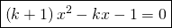 \displaystyle \boxed{\left ( k+1 \right )x^{2}-kx-1=0}