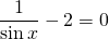 \displaystyle \frac{1}{\sin x}-2=0