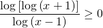 \displaystyle \frac{\log\left [ \log \left ( x+1 \right ) \right ]}{\log\left ( x-1 \right )}\geq 0