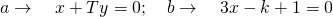 a\to \quad x+Ty=0; \quad b\to \quad 3x-k+1=0