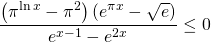 \displaystyle \frac{\left ( \pi ^{\ln x} -\pi^{2}\right )\left ( e^{\pi x} -\sqrt{e}\right )}{e^{x-1}-e^{2x}}\leq 0