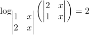 \displaystyle \log_{\begin{vmatrix} 1 & x\\ 2 & x \end{vmatrix} } \left ( \begin{vmatrix} 2 & x\\ 1 & x \end{vmatrix} \right ) = 2