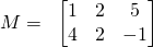 \displaystyle M=\; \;\begin{bmatrix} 1 & 2 & 5\\ 4 & 2 & -1 \end{bmatrix}