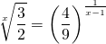 \displaystyle\sqrt[x]{\frac{3}{2}}=\left ( \frac{4}{9} \right )^{\frac{1}{x-1}}