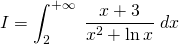 \displaystyle I=\int_{2}^{+\infty }\;\frac{x+3}{x^{2}+ \ln x}\; dx