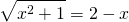 \displaystyle \sqrt{x^{2}+1}=2-x