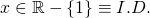 x\in \mathbb{R}- \left \{ 1 \right \} \equiv I.D.