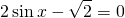 \displaystyle 2\sin x-\sqrt{2}=0