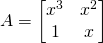 \displaystyle A=\begin{bmatrix} x^{3} & x^{2} \\ 1 & x \end{bmatrix}