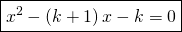 \displaystyle \boxed{x^{2}-\left ( k+1 \right )x-k=0}