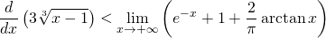 \displaystyle \frac{d}{dx}\left ( 3\sqrt[3]{x-1} \right )< \lim_{x\rightarrow +\infty}\left ( e^{-x}+1+\frac{2}{\pi} \arctan x\right )