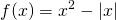 \displaystyle f(x)=x^{2}-\left | x \right |