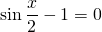 \displaystyle \sin \frac{x}{2}-1=0