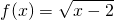 \displaystyle f(x)=\sqrt{x-2}