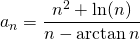 \displaystyle a_{n}= \frac{n^{2}+ \ln (n)}{n-\arctan n}