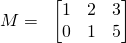 \displaystyle M=\; \; \begin{bmatrix} 1 & 2 & 3\\ 0 & 1 & 5 \end{bmatrix}