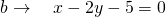 b\to \quad x-2y-5=0