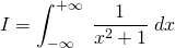 \displaystyle I= \int_{-\infty }^{+\infty }\;\frac{1}{x^{2}+1}\;dx