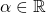 \displaystyle \alpha \in \mathbb{R}