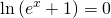 \displaystyle\ln\left ( e^{x}+1 \right )=0