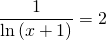 \displaystyle \frac{1}{\ln \left ( x+1 \right )}=2